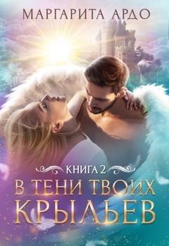 Обложка книги «В тени твоих крыльев. Книга 2» — Маргарита Ардо