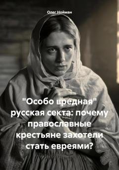 Обложка книги ««Особо вредная» русская секта: почему православные крестьяне захотели стать евреями?» — Олег Нойман