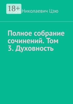 Обложка книги «Полное собрание сочинений. Том 3. Духовность. Сборник из 14 опубликованных книг» — Игорь Николаевич Цзю