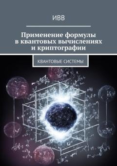 Обложка книги «Применение формулы в квантовых вычислениях и криптографии. Квантовые системы» — ИВВ