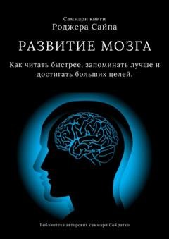 Обложка книги «Саммари книги Роджера Сайпа «Развитие мозга. Как читать быстрее, запоминать лучше и достигать больших целей»» — Ксения Сидоркина