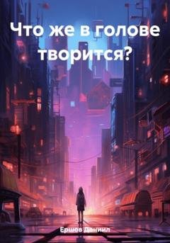 Обложка книги «Что же в голове творится?» — Даниил Юрьевич Ершов