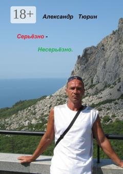 Обложка книги «Серьёзно – несерьёзно» — Александр Витальевич Тюрин