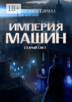 Обложка книги «Империя Машин: Старый Свет» — Кирилл Вячеславович Кянганен