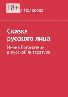 Обложка книги «Сказка русского лица. Икона Богоматери в русской литературе» — Татьяна Кирилловна Полякова