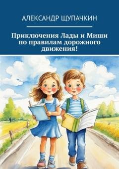 Обложка книги «Приключения Лады и Миши по правилам дорожного движения!» — Александр Щупачкин