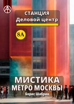 Обложка книги «Станция Деловой центр 8А. Мистика метро Москвы» — Борис Шабрин
