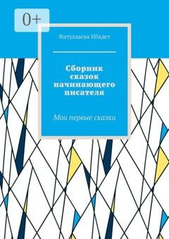 Обложка книги «Сборник сказок начинающего писателя. Мои первые сказки» — Фатуллаева Ибадет