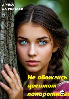 Обложка книги «Не обожгись цветком папоротника» — Арина Бугровская