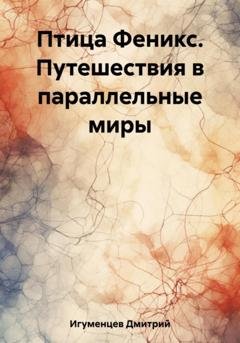 Обложка книги «Птица Феникс. Путешествия в параллельные миры» — Дмитрий Юрьевич Игуменцев