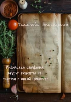 Обложка книги «Индийская симфония вкуса: рецепты из тысячи и одной пряности» — Анастасия Усманова