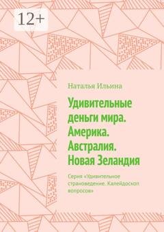 Обложка книги «Удивительные деньги мира. Америка. Австралия. Новая Зеландия. Серия «Удивительное страноведение. Калейдоскоп вопросов»» — Наталья Ильина