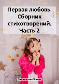 Обложка книги «Первая любовь. Сборник стихотворений. Часть 2» — Жанна Снежановна