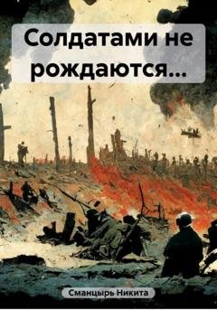 Обложка книги «Солдатами не рождаются…» — Никита Ильич Сманцырь