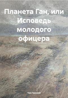 Обложка книги «Планета Ган, или Исповедь молодого офицера» — Чен Ганский