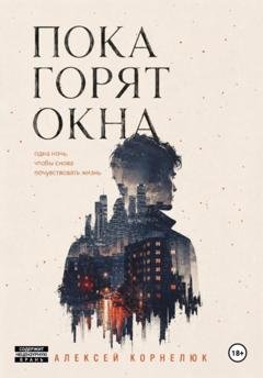 Обложка книги «Пока горят окна. Одна ночь, чтобы снова почувствовать жизнь» — Алексей Корнелюк