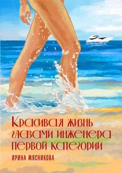 Обложка книги «Красивая жизнь глазами инженера первой категории» — Ирина Мясникова