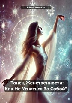 Обложка книги ««Танец Женственности: Как Не Угнаться За Собой»» — Ника Валевски