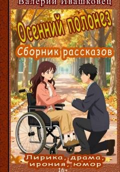 Обложка книги «Осенний полонез. Сборник рассказов. Лирика, драма, ирония, юмор» — Валерий Ивашковец