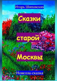 Обложка книги «Сказки старой Москвы» — Игорь Дасиевич Шиповских