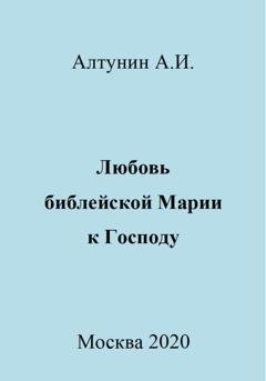 Обложка книги «Любовь библейской Марии к Господу» — Александр Иванович Алтунин