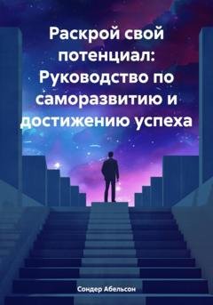 Обложка книги «Раскрой свой потенциал: Руководство по саморазвитию и достижению успеха» — Сондер Абельсон