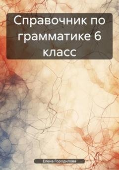 Обложка книги «Справочник по грамматике 6 класс» — Елена Городилова