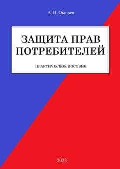Обложка книги «Защита прав потребителей. Практическое пособие» — Александр Игоревич Окишев