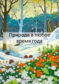 Обложка книги «Природа в любое время года» — Алексей Автайкин