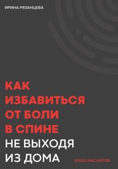 Обложка книги «Как избавиться от боли в спине не выходя из дома» — Ирина Сергеевна Рязанцева
