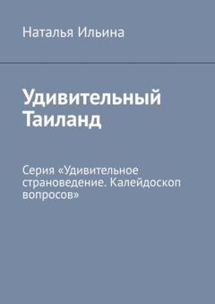 Обложка книги «Удивительный Таиланд. Серия «Удивительное страноведение. Калейдоскоп вопросов»» — Наталья Ильина