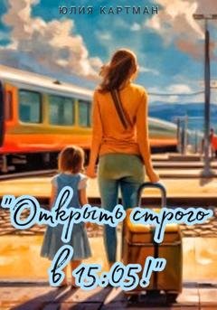 Обложка книги ««Открыть строго в 15:05!»» — Юлия Картман