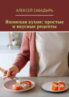Обложка книги «Японская кухня: простые и вкусные рецепты» — Алексей Сабадырь