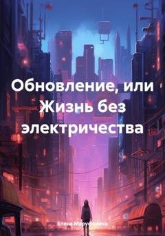 Обложка книги «Обновление, или Жизнь без электричества» — Елена Николаевна Маруфенина