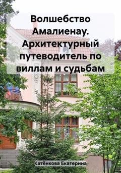 Обложка книги «Волшебство Амалиенау. Архитектурный путеводитель по виллам и судьбам» — Екатерина Катёнкова