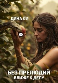 Обложка книги «Без прелюдий! Ближе к делу» — Дина Си