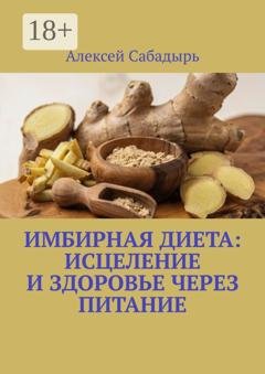 Обложка книги «Имбирная диета: исцеление и здоровье через питание» — Алексей Сабадырь