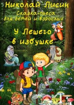 Обложка книги «У Лешего в избушке. Сказка-пьеса для детей и взрослых» — Николай Николаевич Лисин