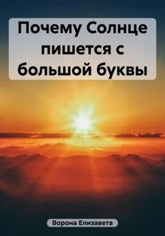 Обложка книги «Почему Солнце пишется с большой буквы» — Елизавета Сергеевна Ворона