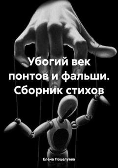 Обложка книги «Убогий век понтов и фальши. Сборник стихов» — Елена Поцелуева