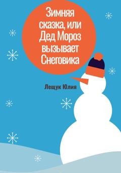 Обложка книги «Зимняя сказка, или Дед Мороз вызывает Снеговика» — Юлия Сергеевна Лещук