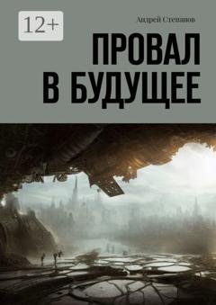 Обложка книги «Провал в будущее» — Андрей Степанов