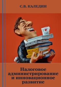 Обложка книги «Налоговое администрирование и инновационное развитие» — Сергей Каледин