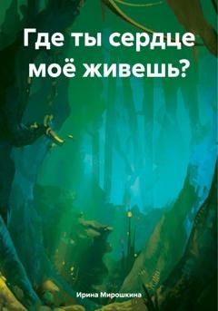 Обложка книги «Где ты сердце моё живешь?» — Ирина Мирошкина