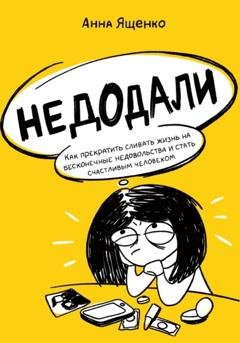 Обложка книги «Недодали. Как прекратить сливать жизнь на бесконечные недовольства и стать счастливым человеком» — Анна Ященко