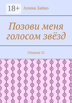 Обложка книги «Позови меня голосом звёзд. Сборник 32» — Алина Зайко