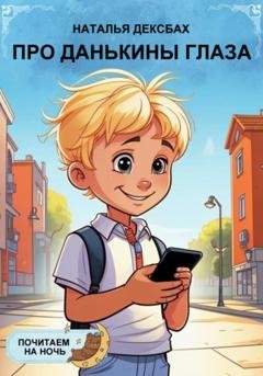 Обложка книги «Про Данькины глаза. Почитаем на ночь» — Наталья Глебовна Дексбах