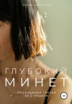 Обложка книги «Глубокий минет. Неуязвимая глотка за 2 недели» — Заметки порно-актёра