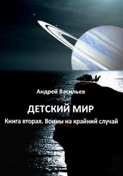 Обложка книги «Детский мир. Книга вторая. Воины на крайний случай» — Андрей Васильев