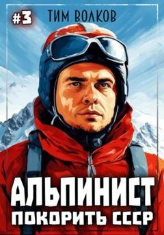 Обложка книги «Альпинист. Покорить СССР. Книга 3» — Тим Волков